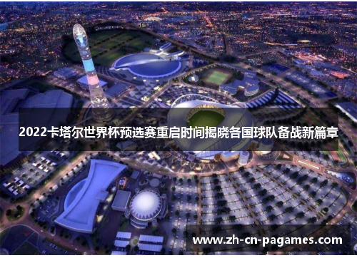 2022卡塔尔世界杯预选赛重启时间揭晓各国球队备战新篇章