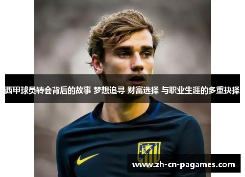 西甲球员转会背后的故事 梦想追寻 财富选择 与职业生涯的多重抉择