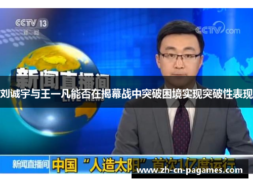 刘诚宇与王一凡能否在揭幕战中突破困境实现突破性表现