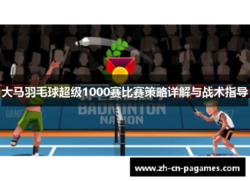 大马羽毛球超级1000赛比赛策略详解与战术指导