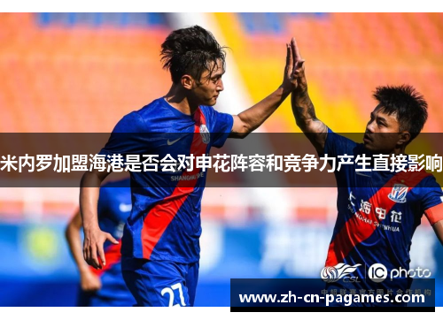 米内罗加盟海港是否会对申花阵容和竞争力产生直接影响