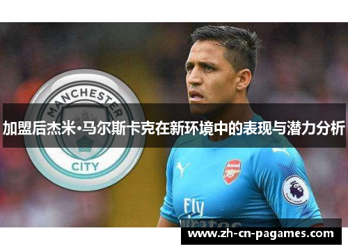 加盟后杰米·马尔斯卡克在新环境中的表现与潜力分析