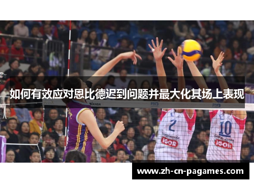 如何有效应对恩比德迟到问题并最大化其场上表现