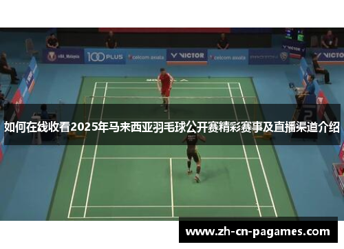 如何在线收看2025年马来西亚羽毛球公开赛精彩赛事及直播渠道介绍