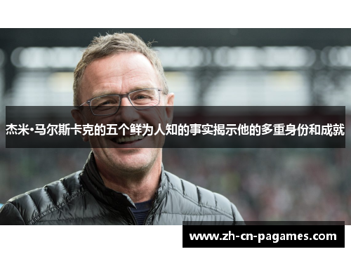 杰米·马尔斯卡克的五个鲜为人知的事实揭示他的多重身份和成就