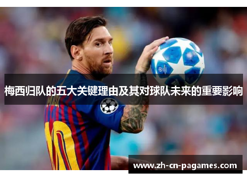 梅西归队的五大关键理由及其对球队未来的重要影响