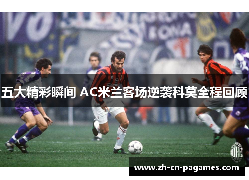 五大精彩瞬间 AC米兰客场逆袭科莫全程回顾