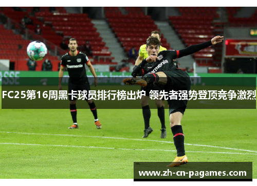 FC25第16周黑卡球员排行榜出炉 领先者强势登顶竞争激烈
