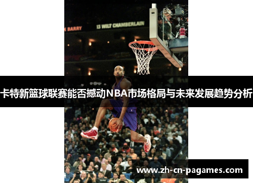 卡特新篮球联赛能否撼动NBA市场格局与未来发展趋势分析
