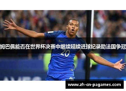 姆巴佩能否在世界杯决赛中继续延续进球纪录助法国争冠