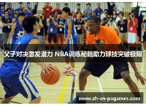 父子对决激发潜力 NBA训练秘籍助力球技突破极限