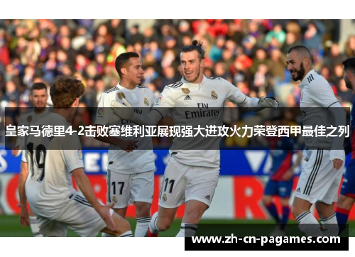 皇家马德里4-2击败塞维利亚展现强大进攻火力荣登西甲最佳之列