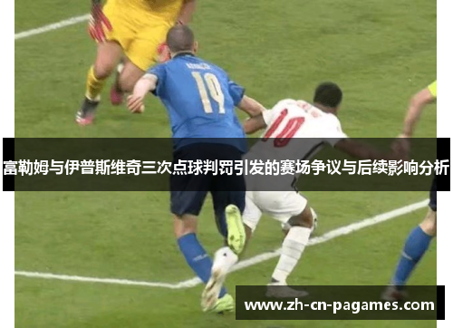 富勒姆与伊普斯维奇三次点球判罚引发的赛场争议与后续影响分析
