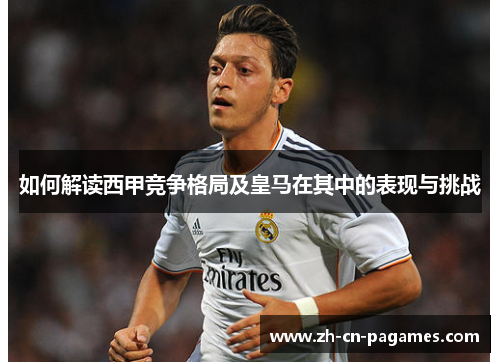 如何解读西甲竞争格局及皇马在其中的表现与挑战