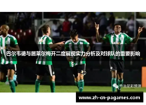 巴尔韦德与居莱尔梅开二度展现实力分析及对球队的重要影响