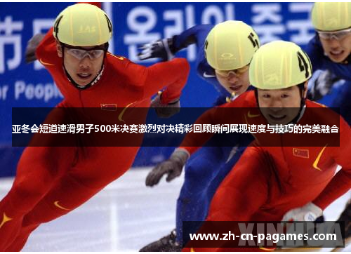 亚冬会短道速滑男子500米决赛激烈对决精彩回顾瞬间展现速度与技巧的完美融合