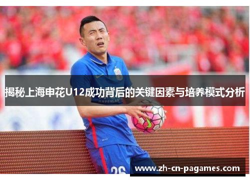 揭秘上海申花U12成功背后的关键因素与培养模式分析