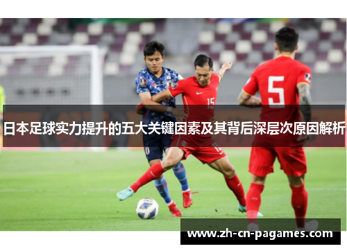 日本足球实力提升的五大关键因素及其背后深层次原因解析