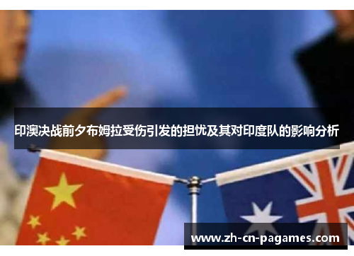 印澳决战前夕布姆拉受伤引发的担忧及其对印度队的影响分析