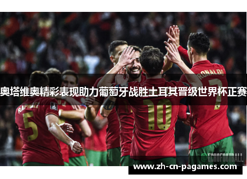 奥塔维奥精彩表现助力葡萄牙战胜土耳其晋级世界杯正赛