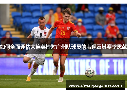 如何全面评估大连英博对广州队球员的表现及其赛季贡献