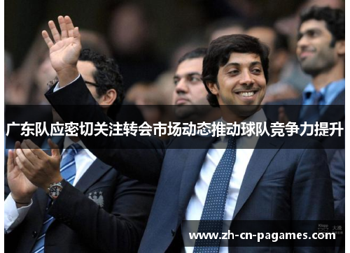 广东队应密切关注转会市场动态推动球队竞争力提升