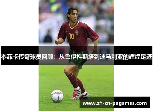 本菲卡传奇球员回顾：从鲁伊科斯塔到迪马利亚的辉煌足迹