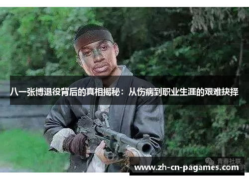 八一张博退役背后的真相揭秘：从伤病到职业生涯的艰难抉择