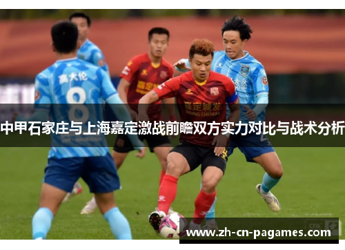 中甲石家庄与上海嘉定激战前瞻双方实力对比与战术分析