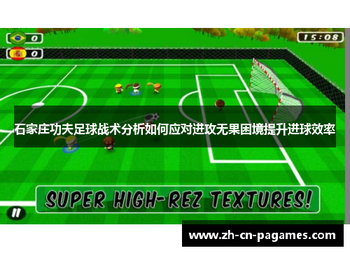 石家庄功夫足球战术分析如何应对进攻无果困境提升进球效率