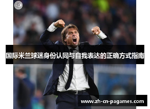 国际米兰球迷身份认同与自我表达的正确方式指南