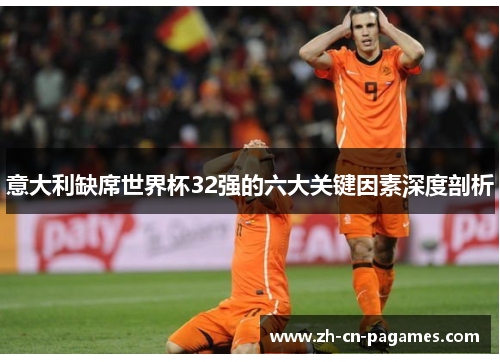 意大利缺席世界杯32强的六大关键因素深度剖析