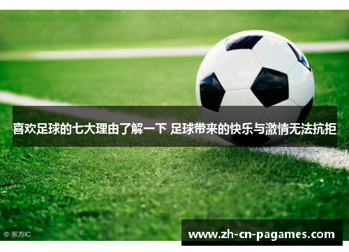 喜欢足球的七大理由了解一下 足球带来的快乐与激情无法抗拒