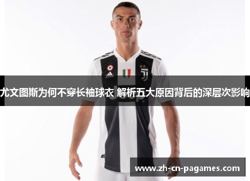尤文图斯为何不穿长袖球衣 解析五大原因背后的深层次影响