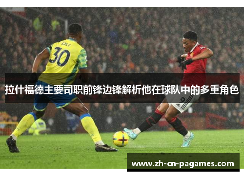 拉什福德主要司职前锋边锋解析他在球队中的多重角色