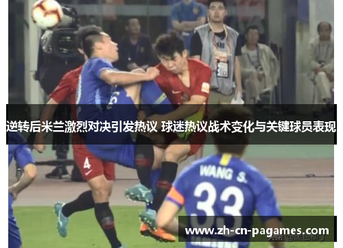 逆转后米兰激烈对决引发热议 球迷热议战术变化与关键球员表现 逆转后米兰激烈对决引发热议 球迷热议战术变化与关键球员表现