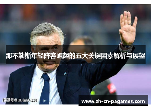 那不勒斯年轻阵容崛起的五大关键因素解析与展望