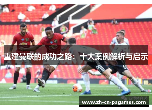 重建曼联的成功之路：十大案例解析与启示