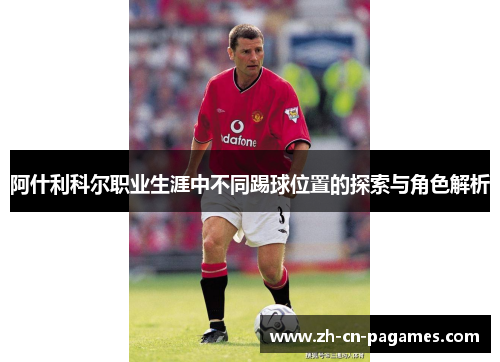 阿什利科尔职业生涯中不同踢球位置的探索与角色解析
