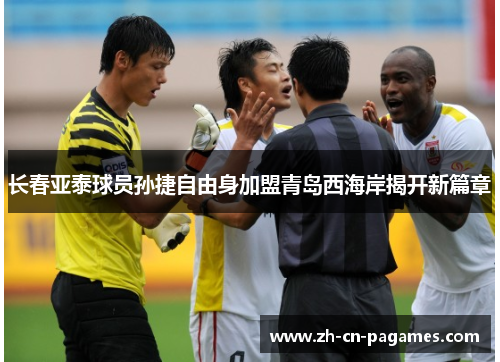 长春亚泰球员孙捷自由身加盟青岛西海岸揭开新篇章