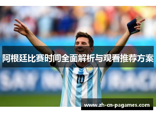 阿根廷比赛时间全面解析与观看推荐方案