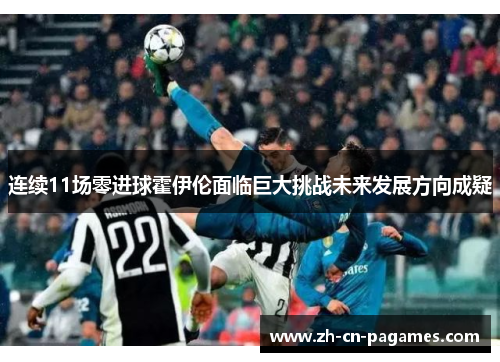 连续11场零进球霍伊伦面临巨大挑战未来发展方向成疑