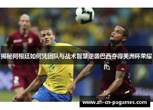 揭秘阿根廷如何凭团队与战术智慧逆袭巴西夺得美洲杯荣耀