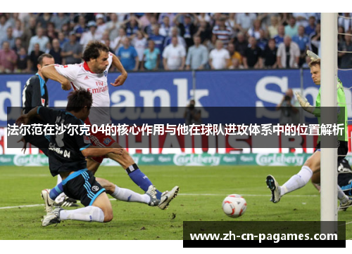 法尔范在沙尔克04的核心作用与他在球队进攻体系中的位置解析