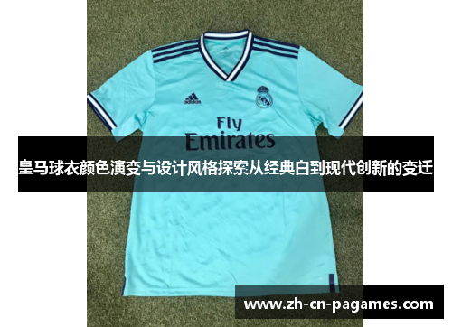 皇马球衣颜色演变与设计风格探索从经典白到现代创新的变迁