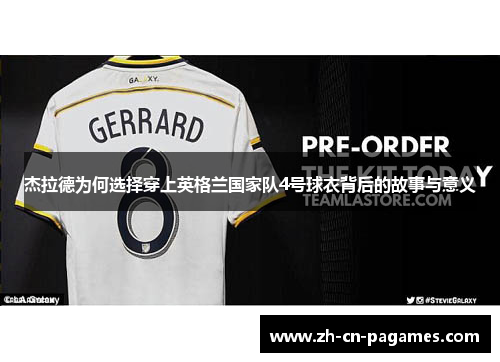 杰拉德为何选择穿上英格兰国家队4号球衣背后的故事与意义 杰拉德为何选择穿上英格兰国家队4号球衣背后的故事与意义