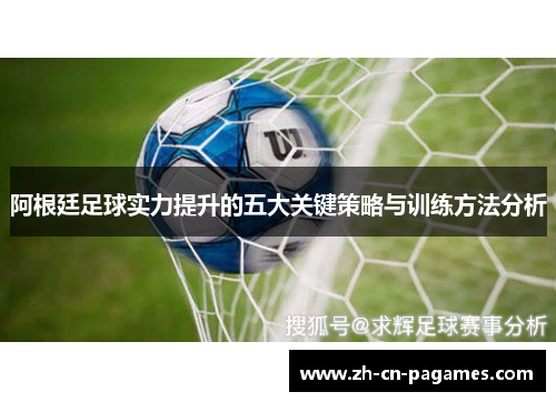 阿根廷足球实力提升的五大关键策略与训练方法分析