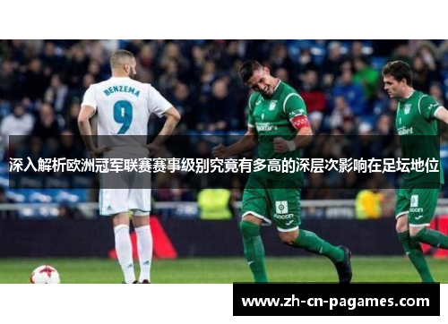 深入解析欧洲冠军联赛赛事级别究竟有多高的深层次影响在足坛地位