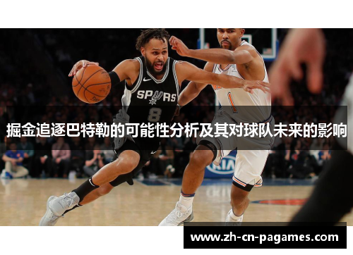 掘金追逐巴特勒的可能性分析及其对球队未来的影响