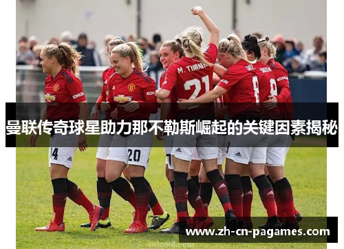 曼联传奇球星助力那不勒斯崛起的关键因素揭秘 曼联传奇球星助力那不勒斯崛起的关键因素揭秘
